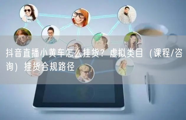 抖音直播小黄车怎么挂货？虚拟类目（课程/咨询）挂货合规路径