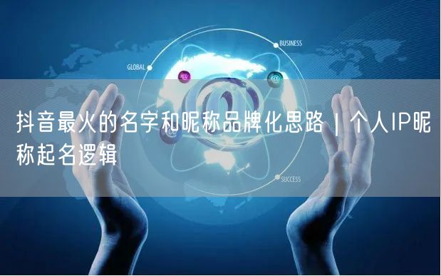 抖音最火的名字和昵称品牌化思路｜个人IP昵称起名逻辑