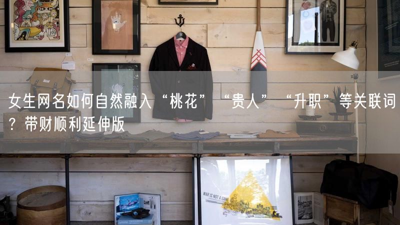 女生网名如何自然融入“桃花”“贵人”“升职”等关联词？带财顺