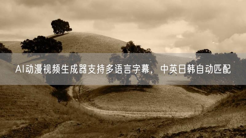 AI动漫视频生成器支持多语言字幕，中英日韩自动匹配