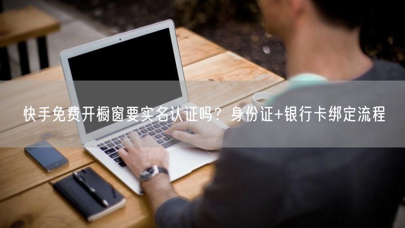 快手免费开橱窗要实名认证吗？身份证+银行卡绑定流程
