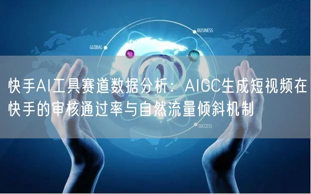 快手AI工具赛道数据分析：AIGC生成短视频在快手的审核通过率与自然流量倾斜机制