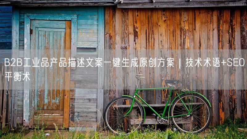 B2B工业品产品描述文案一键生成原创方案｜技术术语+SEO平衡术