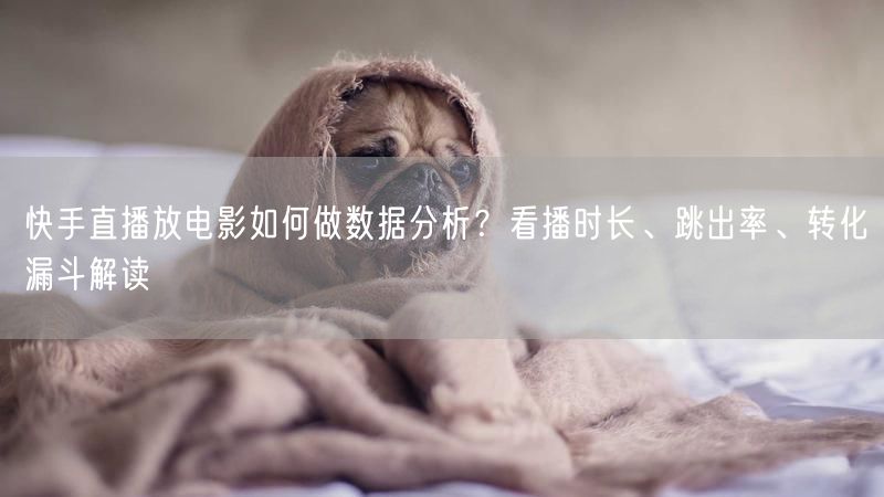 快手直播放电影如何做数据分析？看播时长、跳出率、转化漏斗解读