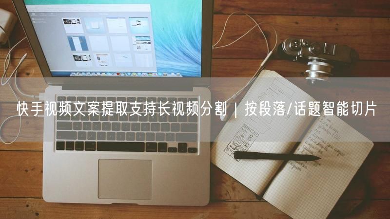 快手视频文案提取支持长视频分割｜按段落/话题智能切片