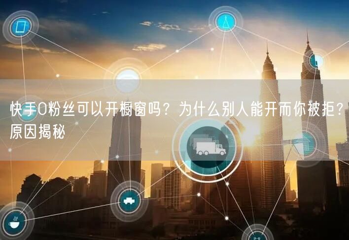 快手0粉丝可以开橱窗吗？为什么别人能开而你被拒？原因揭秘