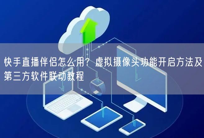 快手直播伴侣怎么用？虚拟摄像头功能开启方法及第三方软件联动教程