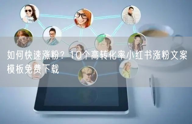 如何快速涨粉？10个高转化率小红书涨粉文案模板免费下载