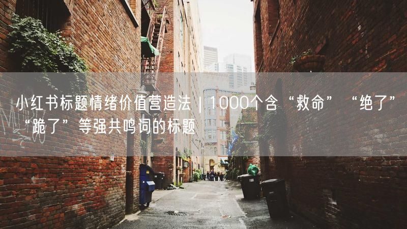 小红书标题情绪价值营造法｜1000个含“救命”“绝了”“跪了