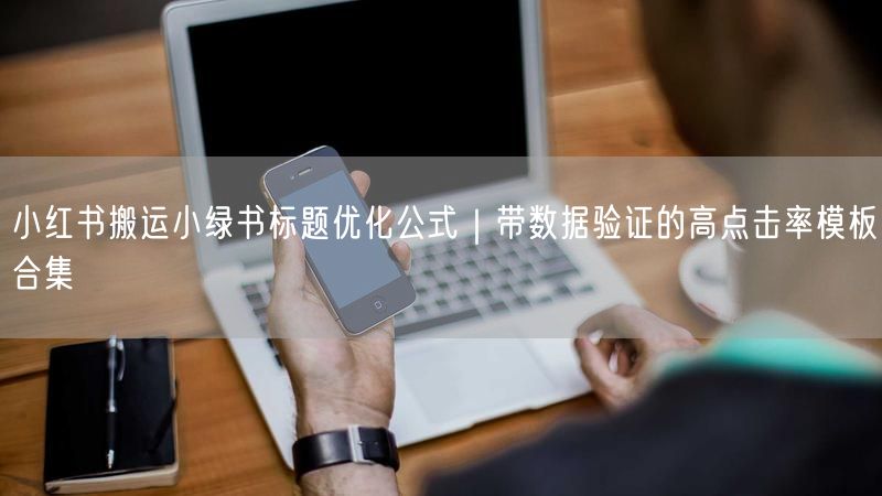 小红书搬运小绿书标题优化公式｜带数据验证的高点击率模板合集