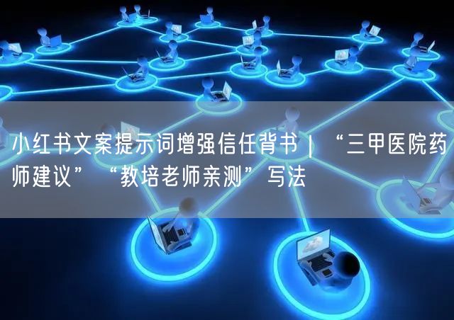 小红书文案提示词增强信任背书｜“三甲医院药师建议”“教培老师亲测”写法