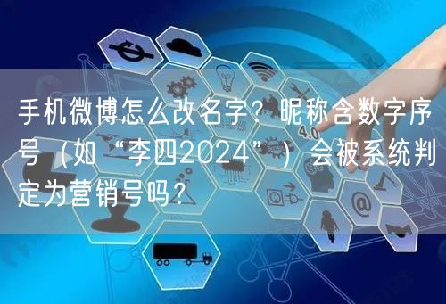 手机微博怎么改名字?昵称含数字序号(如“李四2024”)会被系统判定为营销号吗?