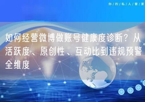 如何经营微博做账号健康度诊断？从活跃度、原创性、互动比到违规预警全维度