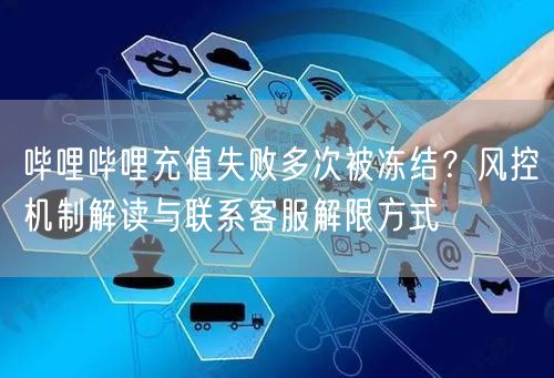 哔哩哔哩充值失败多次被冻结？风控机制解读与联系客服解限方式