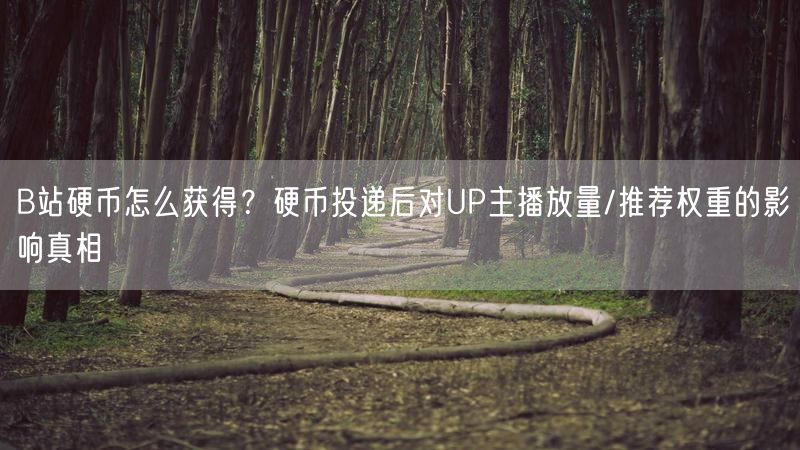 B站硬币怎么获得？硬币投递后对UP主播放量/推荐权重的影响真相