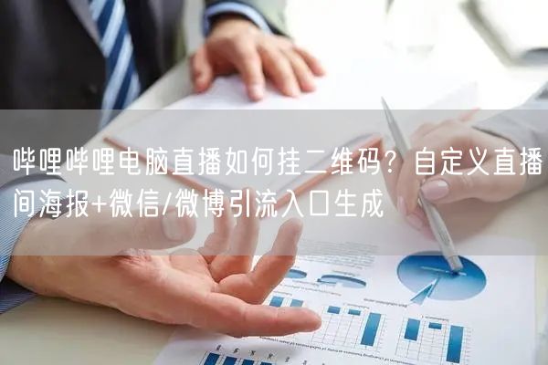 哔哩哔哩电脑直播如何挂二维码？自定义直播间海报+微信/微博引流入口生成