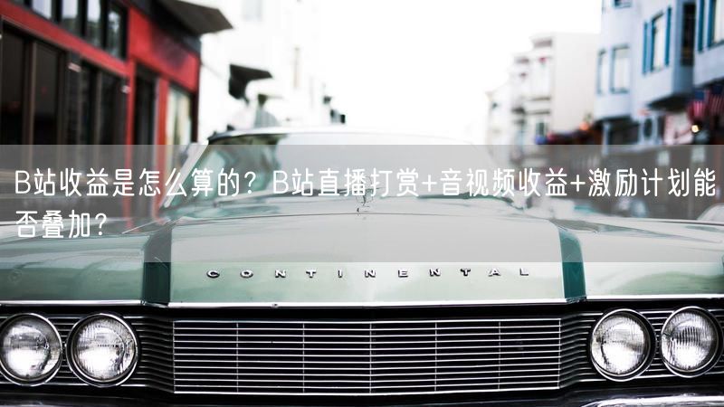 B站收益是怎么算的？B站直播打赏+音视频收益+激励计划能否叠加？