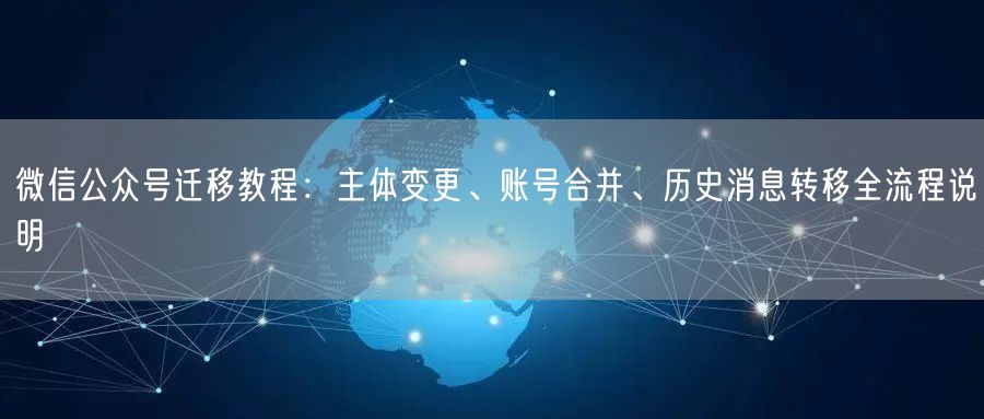 微信公众号迁移教程：主体变更、账号合并、历史消息转移全流程说明