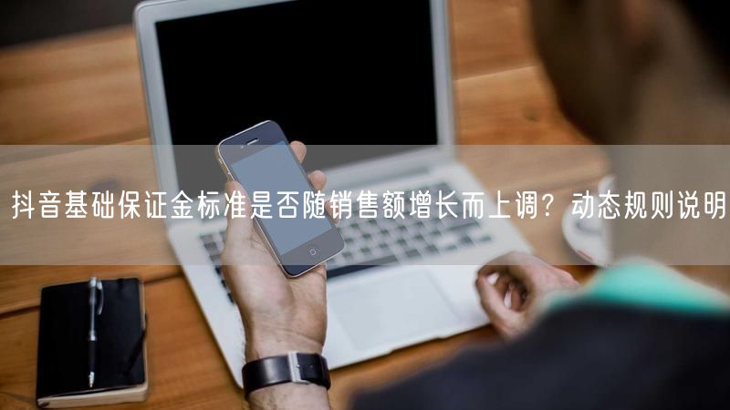 抖音基础保证金标准是否随销售额增长而上调？动态规则说明