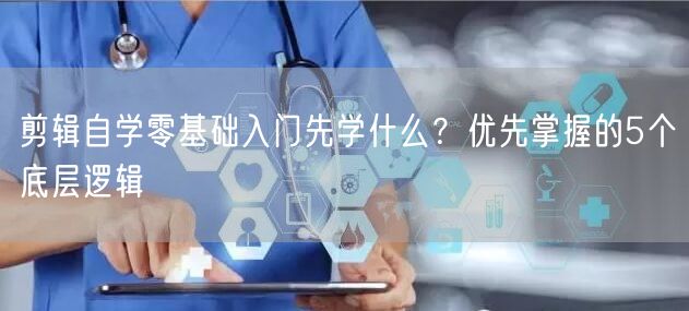 剪辑自学零基础入门先学什么？优先掌握的5个底层逻辑