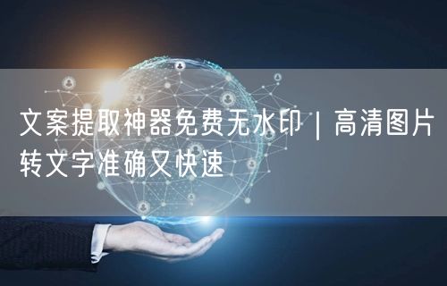 文案提取神器免费无水印｜高清图片转文字准确又快速