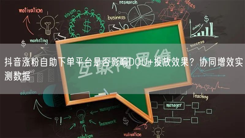 抖音涨粉自助下单平台是否影响DOU+投放效果？协同增效实测数