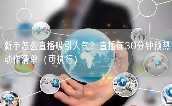 新手怎么直播吸引人气？直播前30分钟预热动作清单（可执行）