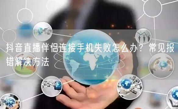 抖音直播伴侣连接手机失败怎么办？常见报错解决方法