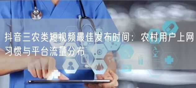 抖音三农类短视频最佳发布时间：农村用户上网习惯与平台流量分布