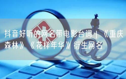 抖音好听的网名带电影台词｜《重庆森林》《花样年华》衍生网名