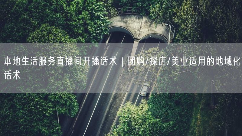 本地生活服务直播间开播话术｜团购/探店/美业适用的地域化话术