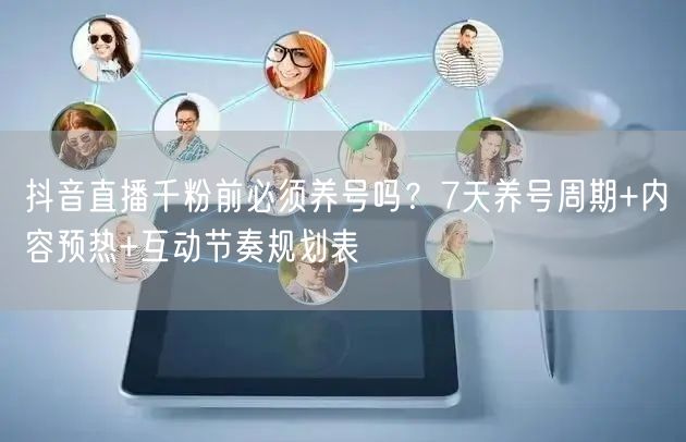 抖音直播千粉前必须养号吗？7天养号周期+内容预热+互动节奏规