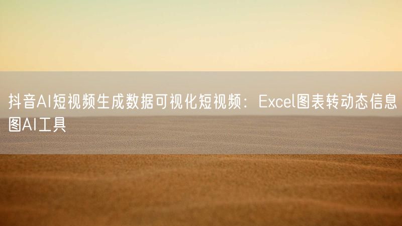 抖音AI短视频生成数据可视化短视频：Excel图表转动态信息