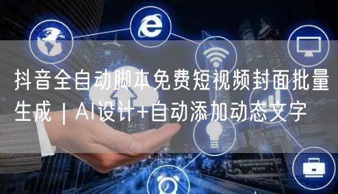 抖音全自动脚本免费短视频封面批量生成｜AI设计+自动添加动态