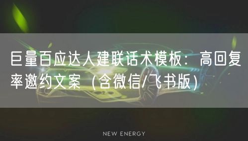 巨量百应达人建联话术模板：高回复率邀约文案（含微信/飞书版）