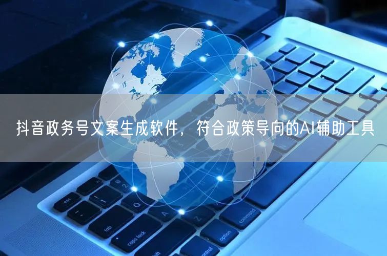 抖音政务号文案生成软件，符合政策导向的AI辅助工具