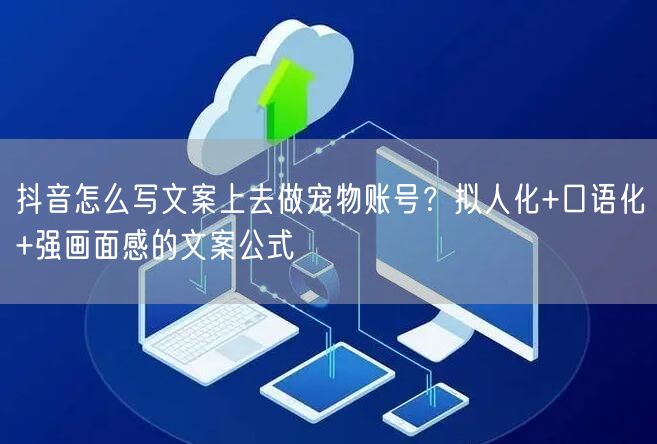 抖音怎么写文案上去做宠物账号？拟人化+口语化+强画面感的文案公式