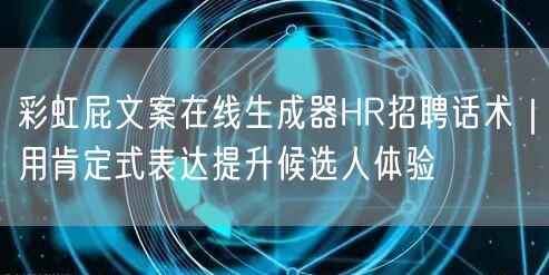 彩虹屁文案在线生成器HR招聘话术｜用肯定式表达提升候选人体验