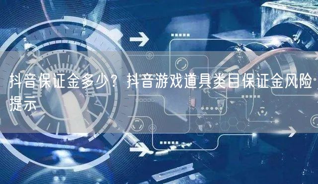 抖音保证金多少？抖音游戏道具类目保证金风险提示
