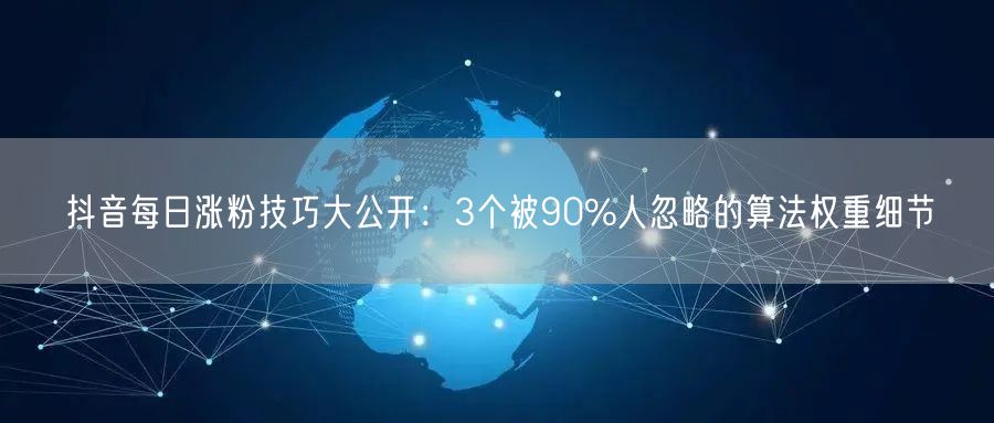 抖音每日涨粉技巧大公开：3个被90%人忽略的算法权重细节