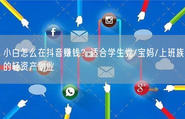 小白怎么在抖音赚钱？适合学生党/宝妈/上班族的轻资产副业