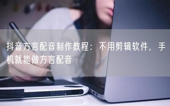 抖音方言配音制作教程：不用剪辑软件，手机就能做方言配音
