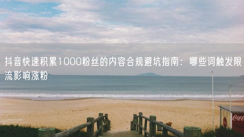 抖音快速积累1000粉丝的内容合规避坑指南：哪些词触发限流影