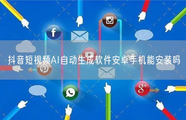 抖音短视频AI自动生成软件安卓手机能安装吗
