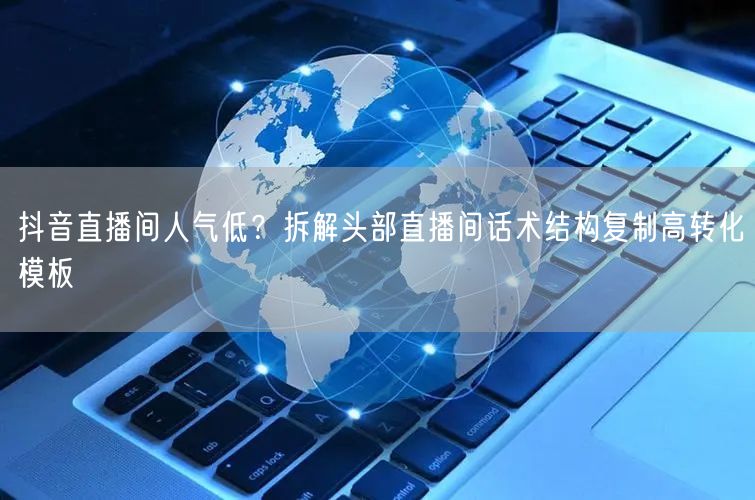 抖音直播间人气低？拆解头部直播间话术结构复制高转化模板