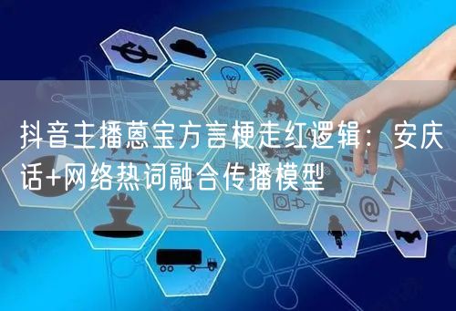 抖音主播蒽宝方言梗走红逻辑：安庆话+网络热词融合传播模型