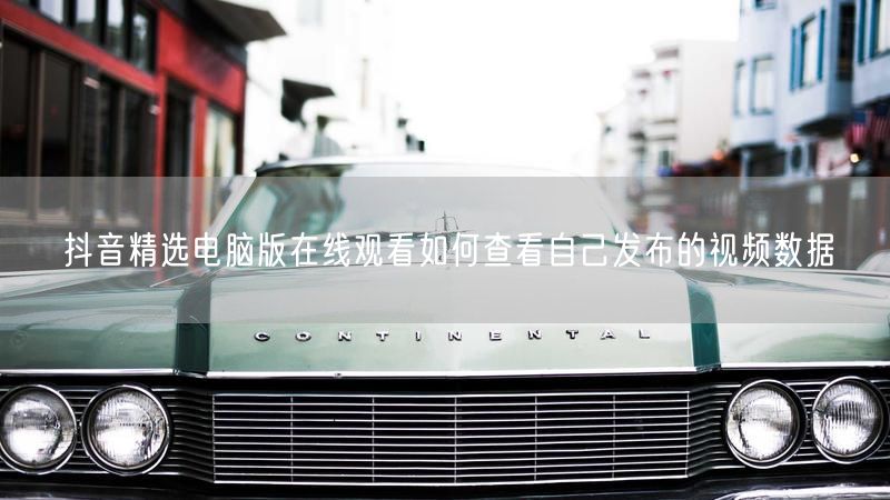 抖音精选电脑版在线观看如何查看自己发布的视频数据