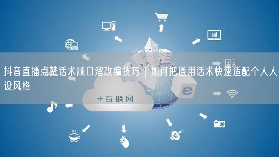 抖音直播点赞话术顺口溜改编技巧｜如何把通用话术快速适配个人人