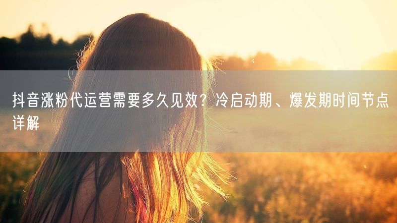 抖音涨粉代运营需要多久见效？冷启动期、爆发期时间节点详解