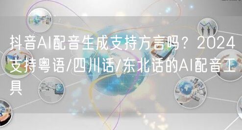 抖音AI配音生成支持方言吗？2024支持粤语/四川话/东北话